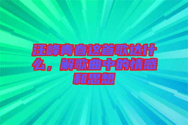 汪峰青春這首歌達(dá)什么，解歌曲中的情感和思想