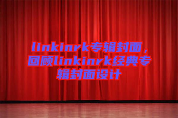 linkinrk專輯封面，回顧linkinrk經(jīng)典專輯封面設(shè)計