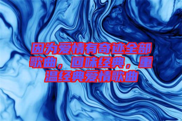 因?yàn)閻矍橛衅孥E全部歌曲，回味經(jīng)典，重溫經(jīng)典愛情歌曲