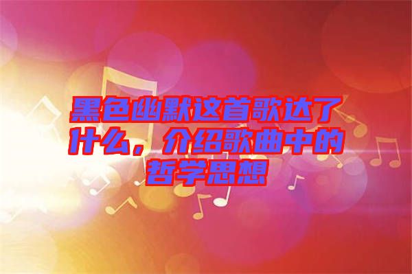 黑色幽默這首歌達(dá)了什么，介紹歌曲中的哲學(xué)思想