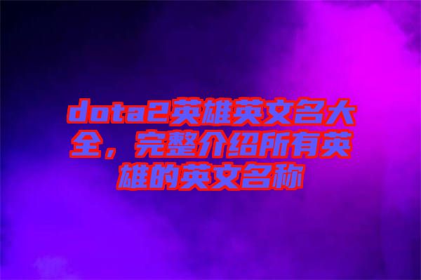 dota2英雄英文名大全，完整介紹所有英雄的英文名稱