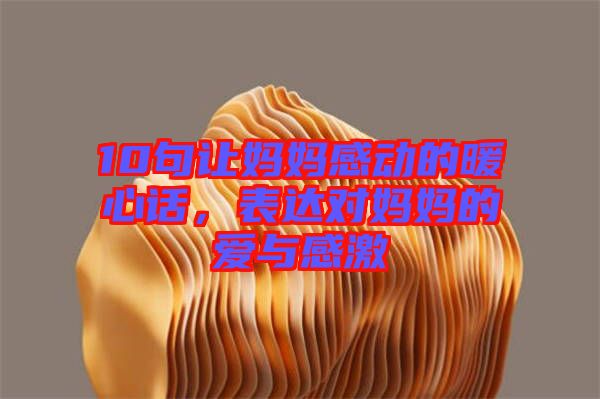 10句讓媽媽感動(dòng)的暖心話，表達(dá)對(duì)媽媽的愛與感激