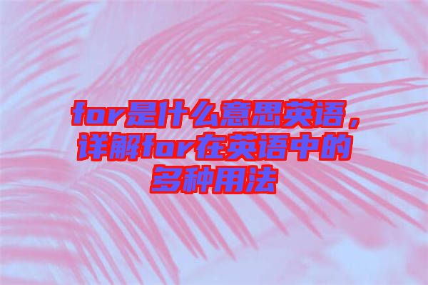 for是什么意思英語，詳解for在英語中的多種用法