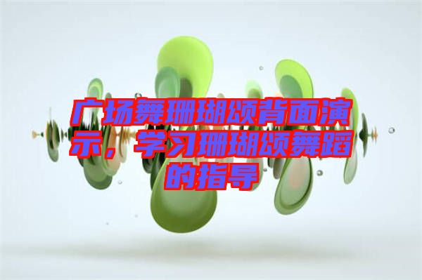 廣場(chǎng)舞珊瑚頌背面演示，學(xué)習(xí)珊瑚頌舞蹈的指導(dǎo)