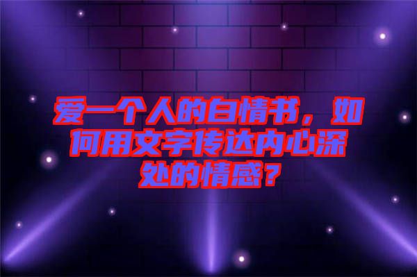 愛一個(gè)人的白情書，如何用文字傳達(dá)內(nèi)心深處的情感？