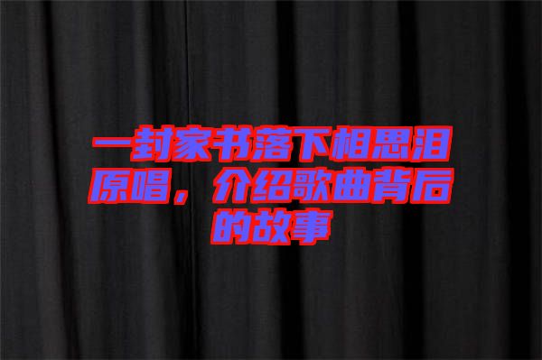 一封家書落下相思淚原唱，介紹歌曲背后的故事