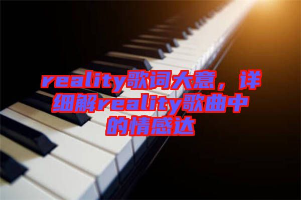 reality歌詞大意，詳細(xì)解reality歌曲中的情感達(dá)