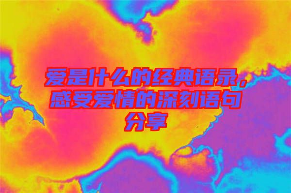 愛是什么的經(jīng)典語錄，感受愛情的深刻語句分享