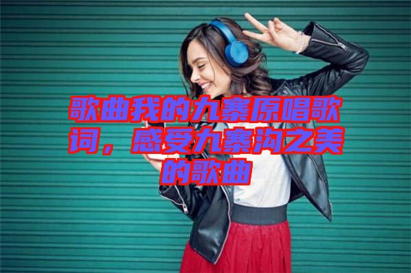 歌曲我的九寨原唱歌詞，感受九寨溝之美的歌曲