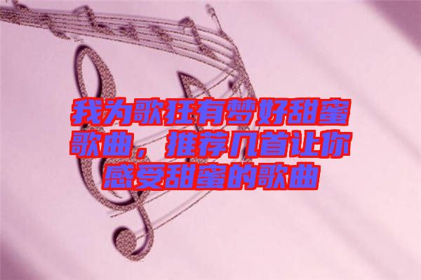 我為歌狂有夢好甜蜜歌曲，推薦幾首讓你感受甜蜜的歌曲