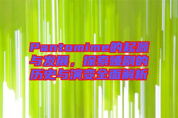 Pantomime的起源與發(fā)展，探索啞劇的歷史與演變?nèi)娼馕? width=