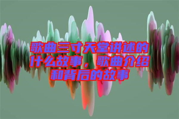 歌曲三寸天堂講述的什么故事，歌曲介紹和背后的故事