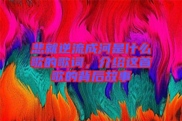 悲就逆流成河是什么歌的歌詞，介紹這首歌的背后故事