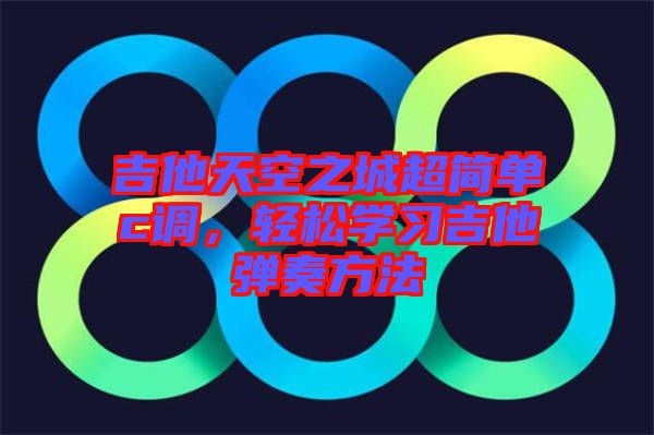 吉他天空之城超簡單c調(diào)，輕松學(xué)習(xí)吉他彈奏方法