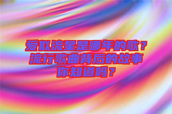 愛似流星是哪年的歌？流行歌曲背后的故事你知道嗎？