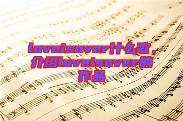 loveisover什么歌，介紹loveisover的作品