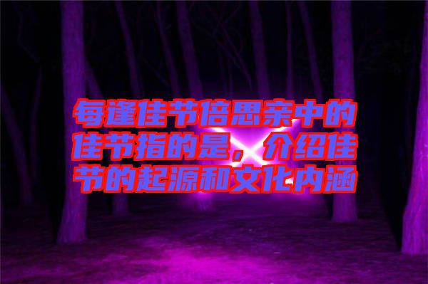 每逢佳節(jié)倍思親中的佳節(jié)指的是，介紹佳節(jié)的起源和文化內(nèi)涵