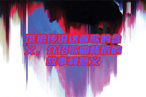 餓狼傳說這首歌的含義，介紹歌曲背后的故事和意義