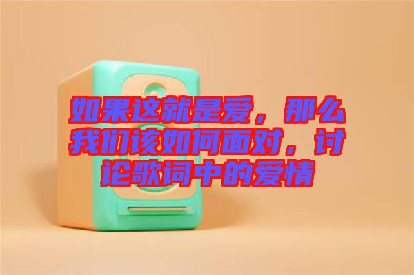 如果這就是愛，那么我們該如何面對，討論歌詞中的愛情