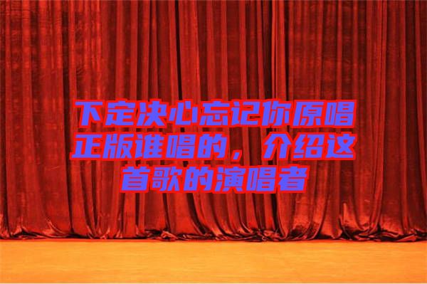 下定決心忘記你原唱正版誰(shuí)唱的，介紹這首歌的演唱者