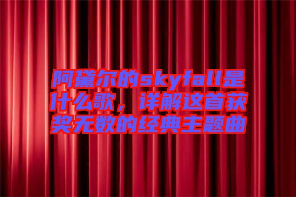 阿黛爾的skyfall是什么歌，詳解這首獲獎無數(shù)的經(jīng)典主題曲