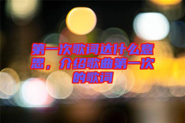 第一次歌詞達(dá)什么意思，介紹歌曲第一次的歌詞