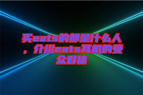 買eats的都是什么人，介紹eats耳機(jī)的受眾群體