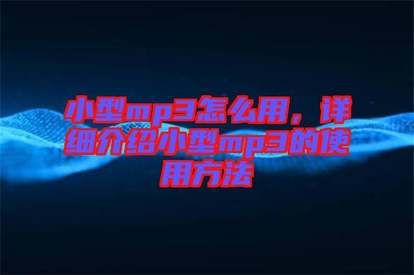 小型mp3怎么用，詳細(xì)介紹小型mp3的使用方法