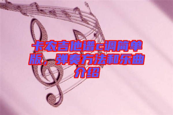 卡農(nóng)吉他譜c調(diào)簡單版，彈奏方法和樂曲介紹