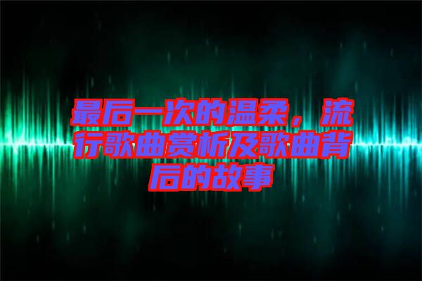 最后一次的溫柔，流行歌曲賞析及歌曲背后的故事