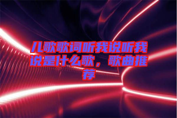 兒歌歌詞聽我說聽我說是什么歌，歌曲推薦