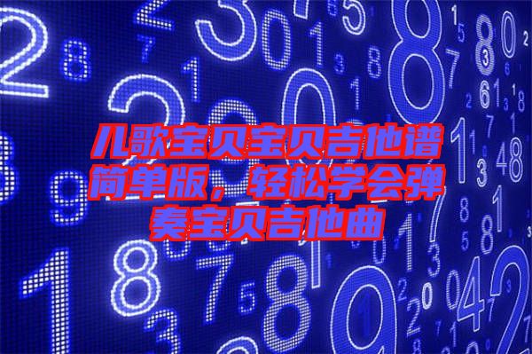 兒歌寶貝寶貝吉他譜簡單版，輕松學會彈奏寶貝吉他曲