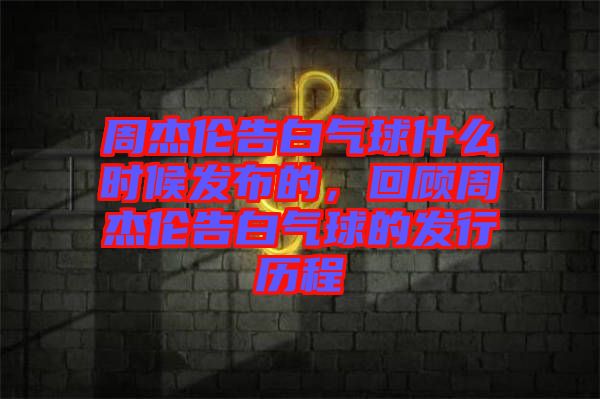 周杰倫告白氣球什么時(shí)候發(fā)布的，回顧周杰倫告白氣球的發(fā)行歷程