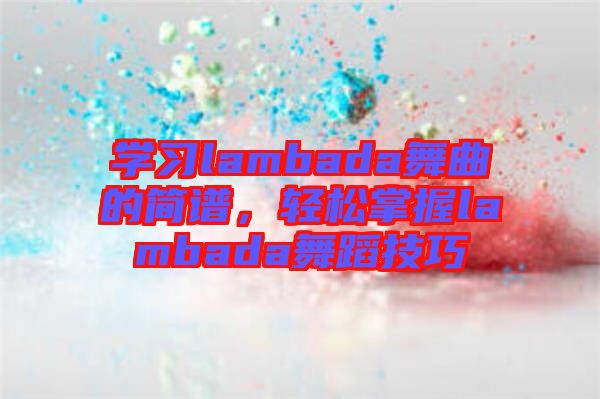 學習lambada舞曲的簡譜，輕松掌握lambada舞蹈技巧