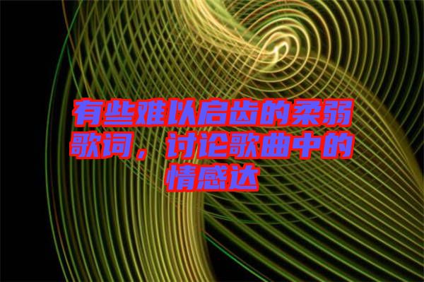 有些難以啟齒的柔弱歌詞，討論歌曲中的情感達(dá)