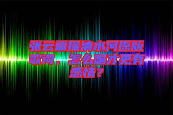 張?jiān)评滋角逅釉娓柙~，怎么唱才更有感情？