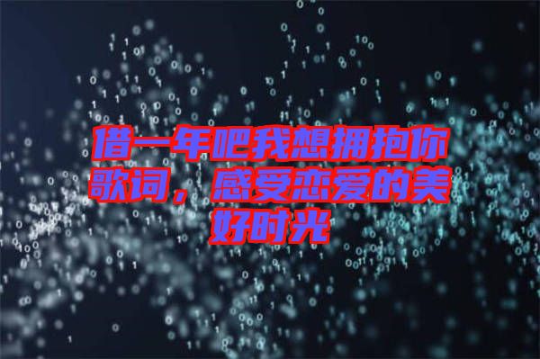 借一年吧我想擁抱你歌詞，感受戀愛(ài)的美好時(shí)光