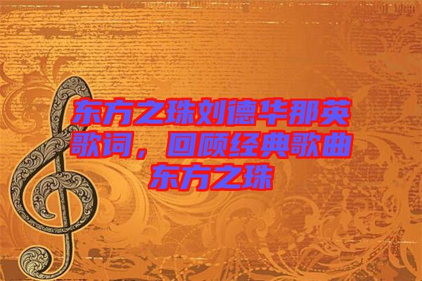 東方之珠劉德華那英歌詞，回顧經(jīng)典歌曲東方之珠