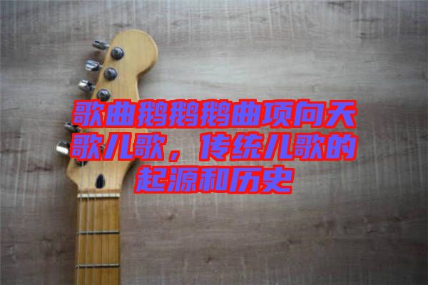 歌曲鵝鵝鵝曲項向天歌兒歌，傳統(tǒng)兒歌的起源和歷史