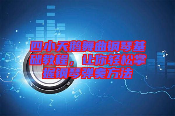 四小天鵝舞曲鋼琴基礎(chǔ)教程，讓你輕松掌握鋼琴彈奏方法