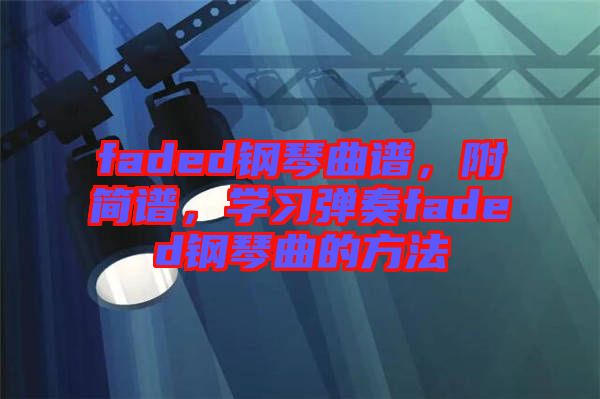 faded鋼琴曲譜，附簡譜，學(xué)習(xí)彈奏faded鋼琴曲的方法