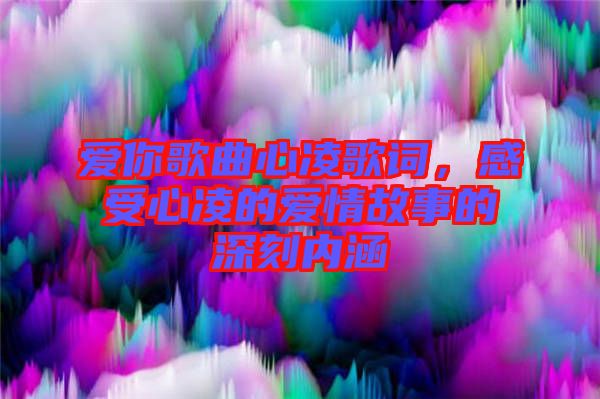 愛你歌曲心凌歌詞，感受心凌的愛情故事的深刻內(nèi)涵