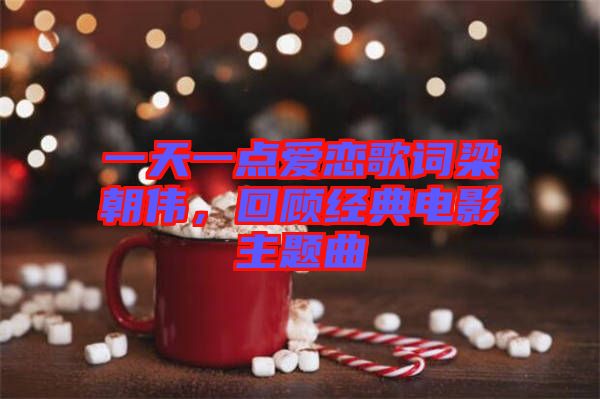 一天一點(diǎn)愛戀歌詞梁朝偉，回顧經(jīng)典電影主題曲