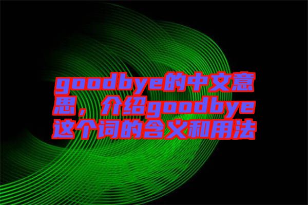 goodbye的中文意思，介紹goodbye這個(gè)詞的含義和用法