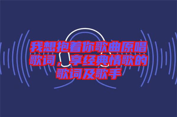 我想抱著你歌曲原唱歌詞，享經(jīng)典情歌的歌詞及歌手