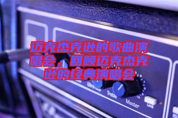 邁克杰克遜的歌曲演唱會，回顧邁克杰克遜的經(jīng)典演唱會