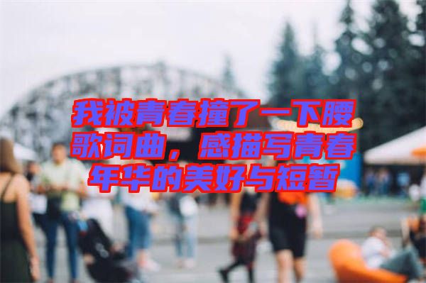 我被青春撞了一下腰歌詞曲，感描寫青春年華的美好與短暫