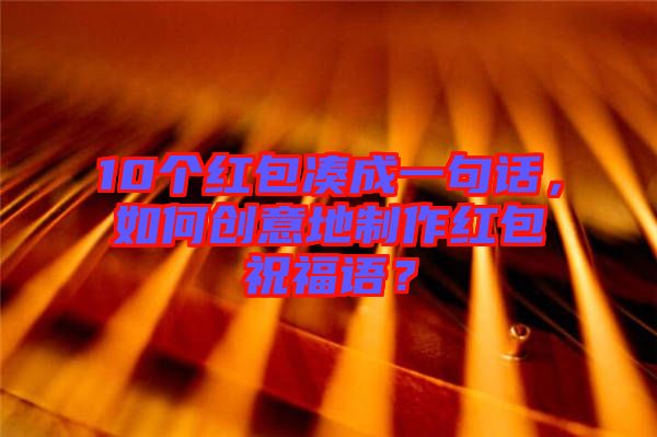 10個(gè)紅包湊成一句話，如何創(chuàng)意地制作紅包祝福語？