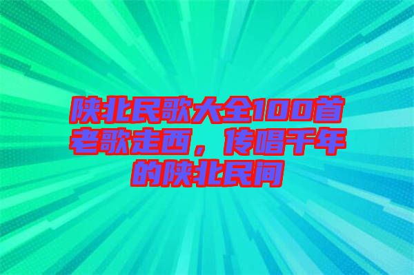 陜北民歌大全100首老歌走西，傳唱千年的陜北民間