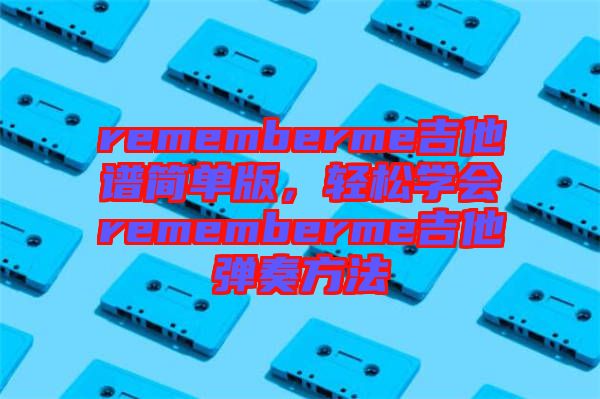 rememberme吉他譜簡單版，輕松學會rememberme吉他彈奏方法